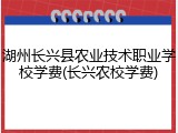 湖州长兴县农业技术职业学校学费(长兴农校学费)