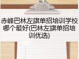 赤峰巴林左旗单招培训学校哪个最好(巴林左旗单招培训优选)