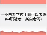一类自考学校中职可以考吗(中职能考一类自考吗)