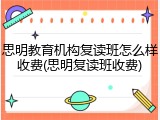 思明教育机构复读班怎么样收费(思明复读班收费)