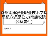 赣州南康农业职业技术学院是私立还是公立(南康农院公私属性)