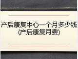 产后康复中心一个月多少钱(产后康复月费)