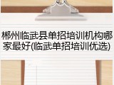 郴州临武县单招培训机构哪家最好(临武单招培训优选)