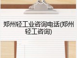 郑州轻工业咨询电话(郑州轻工咨询)