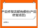 产后修复店都有哪些(产后修复项目)