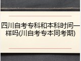 四川自考专科和本科时间一样吗(川自考专本同考期)