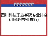 四川科技职业学院专业排名(川科院专业排行)