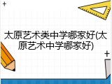 太原艺术类中学哪家好(太原艺术中学哪家好)