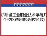 郑州轻工业职业技术学院几个校区(郑州轻院校区数)