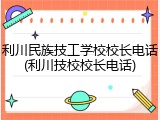 利川民族技工学校校长电话(利川技校校长电话)