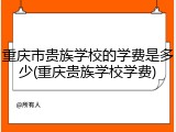 重庆市贵族学校的学费是多少(重庆贵族学校学费)