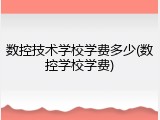 数控技术学校学费多少(数控学校学费)