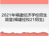 2021年福建经济学校招生简章(福建经校21招生)