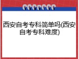 西安自考专科简单吗(西安自考专科难度)