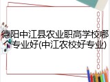 德阳中江县农业职高学校哪个专业好(中江农校好专业)