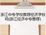 浙江中专学校推荐经济学校吗(浙江经济中专推荐)