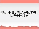 临沂市电子科技学校领导(临沂电校领导)