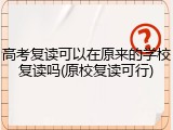 高考复读可以在原来的学校复读吗(原校复读可行)