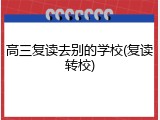 高三复读去别的学校(复读转校)