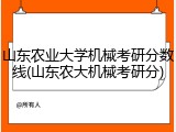 山东农业大学机械考研分数线(山东农大机械考研分)