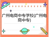 广州电商中专学校(广州电商中专)