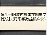 镇江丹阳数控机床在哪里学比较快(丹阳学数控机床快)