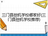 三门县挖机学校哪家好(三门县挖机学校推荐)