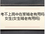 考不上高中在家啃老有用吗女生(女生啃老有用吗)
