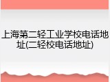 上海第二轻工业学校电话地址(二轻校电话地址)