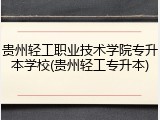 贵州轻工职业技术学院专升本学校(贵州轻工专升本)
