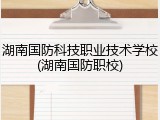 湖南国防科技职业技术学校(湖南国防职校)