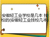 安徽轻工业学校是几本 技校的(安徽轻工业技校几本)