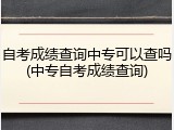 自考成绩查询中专可以查吗(中专自考成绩查询)