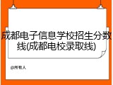 成都电子信息学校招生分数线(成都电校录取线)