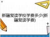 新疆复读学校学费多少(新疆复读学费)