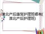 淮北产后康复护理班哪有(淮北产后护理班)