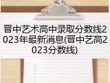 晋中艺术高中录取分数线2023年最新消息(晋中艺高2023分数线)