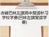 赤峰巴林左旗高中复读补习学校学费(巴林左旗复读学费)