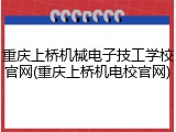 重庆上桥机械电子技工学校官网(重庆上桥机电校官网)