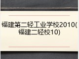 福建第二轻工业学校2010(福建二轻校10)
