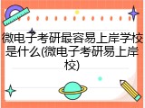 微电子考研最容易上岸学校是什么(微电子考研易上岸校)
