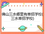 佛山三水哪里有单招学校(三水单招学校)