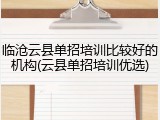 临沧云县单招培训比较好的机构(云县单招培训优选)