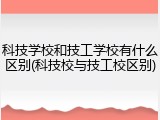 科技学校和技工学校有什么区别(科技校与技工校区别)