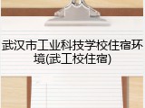 武汉市工业科技学校住宿环境(武工校住宿)
