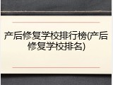 产后修复学校排行榜(产后修复学校排名)