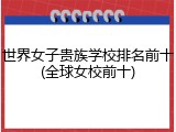 世界女子贵族学校排名前十(全球女校前十)