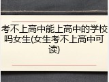 考不上高中能上高中的学校吗女生(女生考不上高中可读)