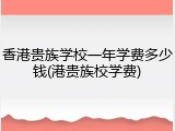 香港贵族学校一年学费多少钱(港贵族校学费)