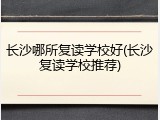 长沙哪所复读学校好(长沙复读学校推荐)